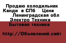 Продаю холодильник»Канди» в СПб. › Цена ­ 2 800 - Ленинградская обл. Электро-Техника » Бытовая техника   